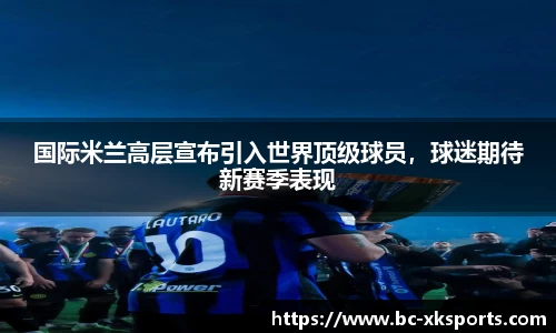 国际米兰高层宣布引入世界顶级球员，球迷期待新赛季表现