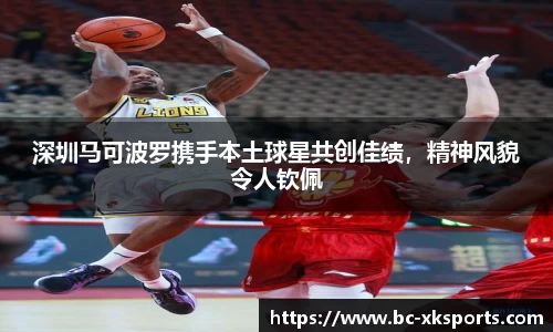 深圳马可波罗携手本土球星共创佳绩，精神风貌令人钦佩