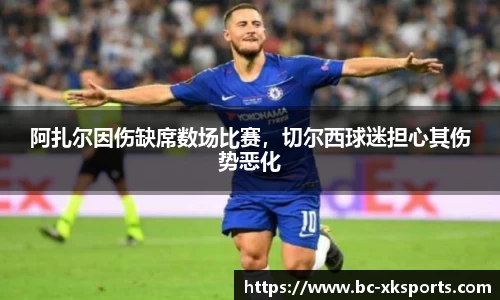 阿扎尔因伤缺席数场比赛，切尔西球迷担心其伤势恶化