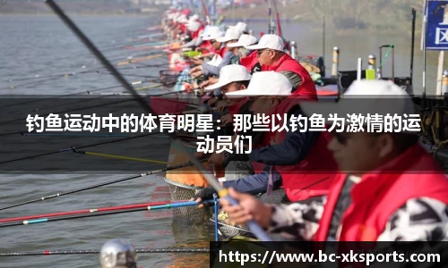 钓鱼运动中的体育明星：那些以钓鱼为激情的运动员们