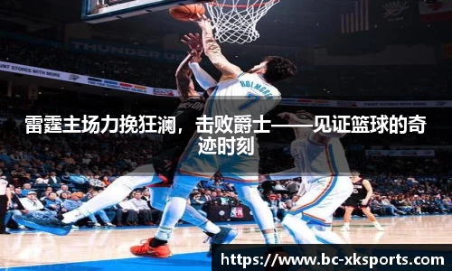 雷霆主场力挽狂澜，击败爵士——见证篮球的奇迹时刻