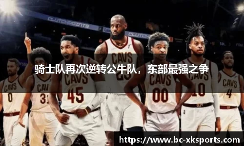 骑士队再次逆转公牛队，东部最强之争