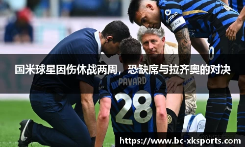 国米球星因伤休战两周，恐缺席与拉齐奥的对决