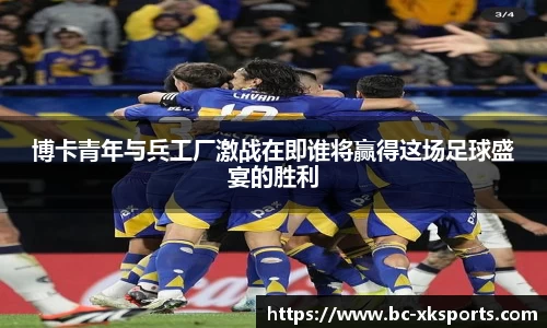博卡青年与兵工厂激战在即谁将赢得这场足球盛宴的胜利