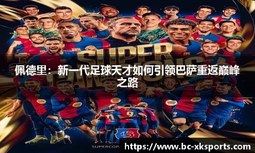 佩德里：新一代足球天才如何引领巴萨重返巅峰之路