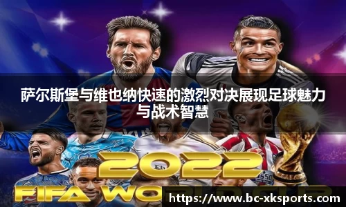 萨尔斯堡与维也纳快速的激烈对决展现足球魅力与战术智慧