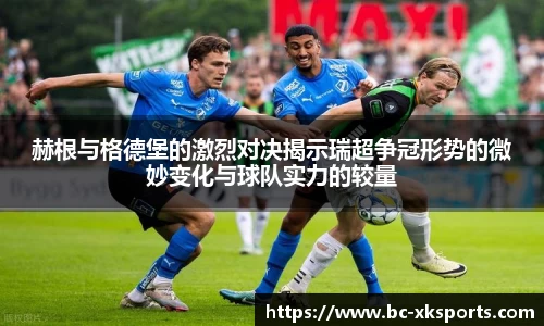 赫根与格德堡的激烈对决揭示瑞超争冠形势的微妙变化与球队实力的较量
