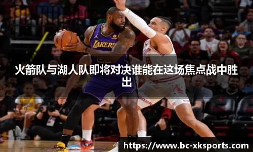 火箭队与湖人队即将对决谁能在这场焦点战中胜出