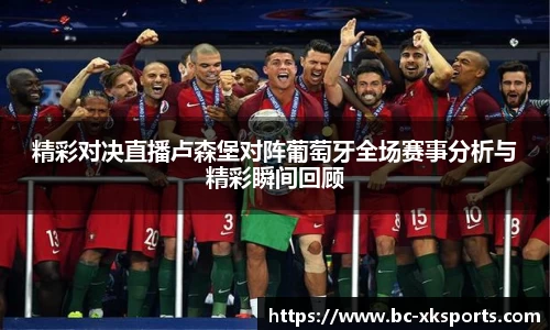 精彩对决直播卢森堡对阵葡萄牙全场赛事分析与精彩瞬间回顾