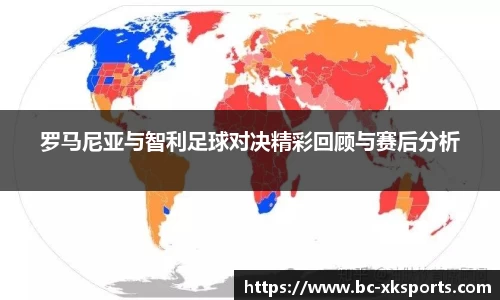 罗马尼亚与智利足球对决精彩回顾与赛后分析