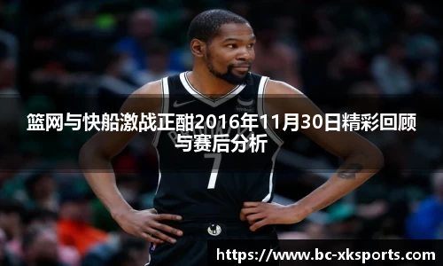 篮网与快船激战正酣2016年11月30日精彩回顾与赛后分析