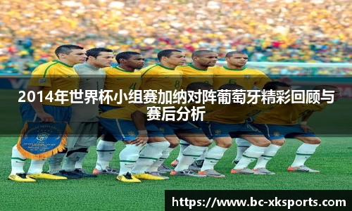 2014年世界杯小组赛加纳对阵葡萄牙精彩回顾与赛后分析
