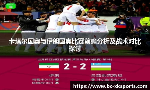 卡塔尔国奥与伊朗国奥比赛前瞻分析及战术对比探讨