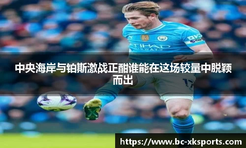 中央海岸与铂斯激战正酣谁能在这场较量中脱颖而出