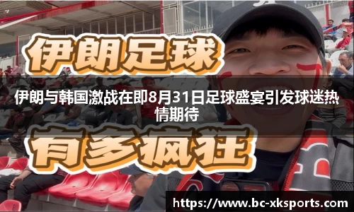 伊朗与韩国激战在即8月31日足球盛宴引发球迷热情期待