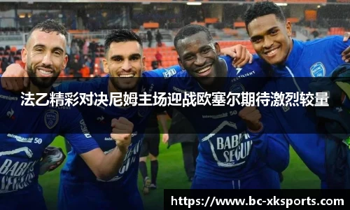 法乙精彩对决尼姆主场迎战欧塞尔期待激烈较量