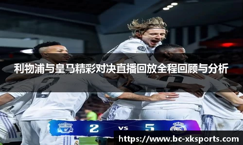 利物浦与皇马精彩对决直播回放全程回顾与分析