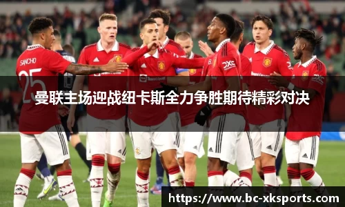 曼联主场迎战纽卡斯全力争胜期待精彩对决