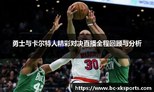 勇士与卡尔特人精彩对决直播全程回顾与分析