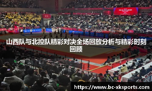 山西队与北控队精彩对决全场回放分析与精彩时刻回顾